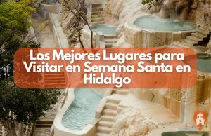 Los Mejores Lugares para Visitar en Semana Santa en Hidalgo